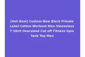 [Hot Item] Custom New Black Private Label Cotton Workout Men Sleeveless T Shirt Oversized Cut off Fitness Gym Tank Top Men