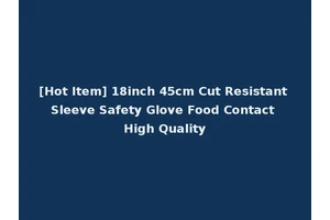 [Hot Item] 18inch 45cm Cut Resistant Sleeve Safety Glove Food Contact High Quality