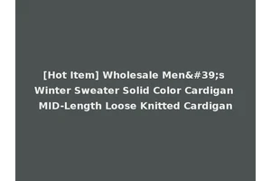 [Hot Item] Wholesale Men's Winter Sweater Solid Color Cardigan MID-Length Loose Knitted Cardigan