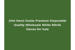 [Hot Item] Gusiie Premium Disposable Quality Wholesale White Nitrile Gloves for Sale