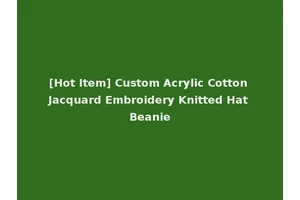 [Hot Item] Custom Acrylic Cotton Jacquard Embroidery Knitted Hat Beanie