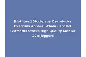 [Hot Item] Stockpapa Overstocks Overruns Apparel Whole Cancled Garments Stocks High Quality Men's Joggers