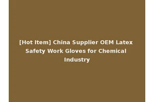 [Hot Item] China Supplier OEM Latex Safety Work Gloves for Chemical Industry