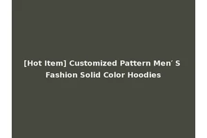 [Hot Item] Customized Pattern Men′ S Fashion Solid Color Hoodies