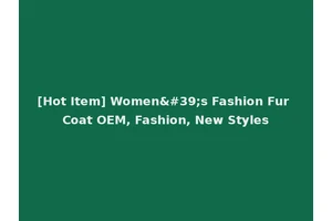 [Hot Item] Women's Fashion Fur Coat OEM, Fashion, New Styles