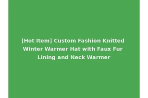 [Hot Item] Custom Fashion Knitted Winter Warmer Hat with Faux Fur Lining and Neck Warmer