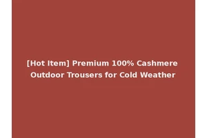 [Hot Item] Premium 100% Cashmere Outdoor Trousers for Cold Weather
