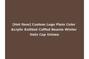 [Hot Item] Custom Logo Plain Color Acrylic Knitted Cuffed Beanie Winter Hats Cap Unisex