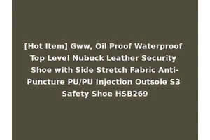 [Hot Item] Gww, Oil Proof Waterproof Top Level Nubuck Leather Security Shoe with Side Stretch Fabric Anti-Puncture PU/PU Injection Outsole S3 Safety Shoe HSB269