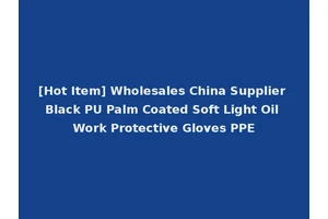 [Hot Item] Wholesales China Supplier Black PU Palm Coated Soft Light Oil Work Protective Gloves PPE