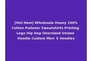 [Hot Item] Wholesale Heavy 100%Cotton Pullover Sweatshirts Printing Logo Hip Hop Oversized Unisex Hoodie Custom Men′ S Hoodies