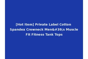 [Hot Item] Private Label Cotton Spandex Crewneck Men's Muscle Fit Fitness Tank Tops