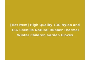 [Hot Item] High Quality 13G Nylon and 13G Chenille Natural Rubber Thermal Winter Children Garden Gloves
