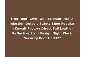 [Hot Item] Gww, Oli Resistant PU/PU Injection Outsole Safety Shoe Popular in Kuwait Factory Direct Full Leather Reflective Strip Design Night Work Security Boot HSB327
