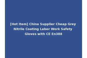 [Hot Item] China Supplier Cheap Grey Nitrile Coating Labor Work Safety Gloves with CE En388