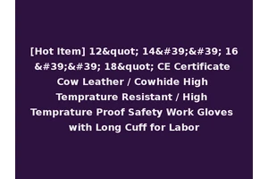 [Hot Item] 12" 14'' 16'' 18" CE Certificate Cow Leather / Cowhide High Temprature Resistant / High Temprature Proof Safety Work Gloves with Long Cuff for Labor
