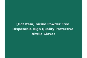 [Hot Item] Gusiie Powder Free Disposable High Quality Protective Nitrile Gloves