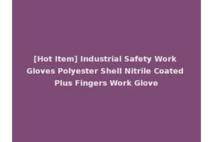 [Hot Item] Industrial Safety Work Gloves Polyester Shell Nitrile Coated Plus Fingers Work Glove