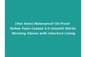 [Hot Item] Waterproof Oil Proof Yellow Palm Coated 3/4 Smooth Nitrile Working Gloves with Interlock Lining