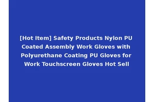 [Hot Item] Safety Products Nylon PU Coated Assembly Work Gloves with Polyurethane Coating PU Gloves for Work Touchscreen Gloves Hot Sell