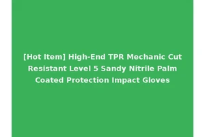 [Hot Item] High-End TPR Mechanic Cut Resistant Level 5 Sandy Nitrile Palm Coated Protection Impact Gloves