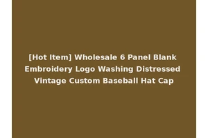 [Hot Item] Wholesale 6 Panel Blank Embroidery Logo Washing Distressed Vintage Custom Baseball Hat Cap