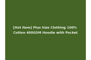 [Hot Item] Plus Size Clothing 100% Cotton 400GSM Hoodie with Pocket