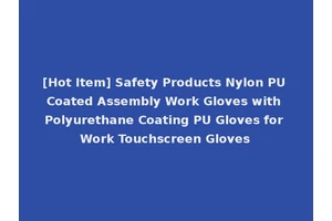 [Hot Item] Safety Products Nylon PU Coated Assembly Work Gloves with Polyurethane Coating PU Gloves for Work Touchscreen Gloves