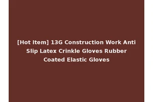 [Hot Item] 13G Construction Work Anti Slip Latex Crinkle Gloves Rubber Coated Elastic Gloves