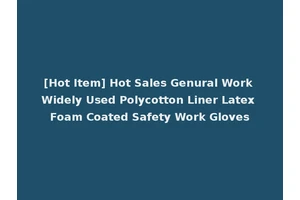 [Hot Item] Hot Sales Genural Work Widely Used Polycotton Liner Latex Foam Coated Safety Work Gloves