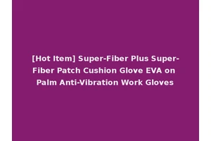 [Hot Item] Super-Fiber Plus Super-Fiber Patch Cushion Glove EVA on Palm Anti-Vibration Work Gloves