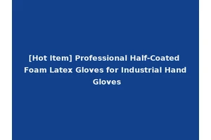 [Hot Item] Professional Half-Coated Foam Latex Gloves for Industrial Hand Gloves