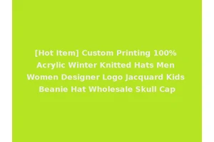 [Hot Item] Custom Printing 100% Acrylic Winter Knitted Hats Men Women Designer Logo Jacquard Kids Beanie Hat Wholesale Skull Cap