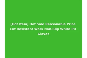 [Hot Item] Hot Sale Reasonable Price Cut Resistant Work Non-Slip White PU Gloves