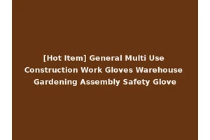 [Hot Item] General Multi Use Construction Work Gloves Warehouse Gardening Assembly Safety Glove