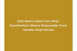 [Hot Item] Latex Free Vinyl Examination Gloves Disposable Food Handle Vinyl Gloves