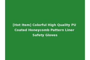 [Hot Item] Colorful High Quality PU Coated Honeycomb Pattern Liner Safety Gloves