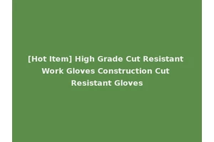 [Hot Item] High Grade Cut Resistant Work Gloves Construction Cut Resistant Gloves
