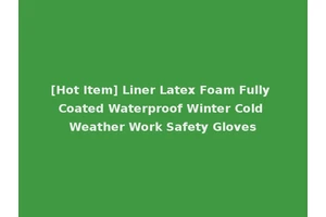 [Hot Item] Liner Latex Foam Fully Coated Waterproof Winter Cold Weather Work Safety Gloves