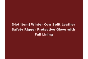 [Hot Item] Winter Cow Split Leather Safety Rigger Protective Glove with Full Lining
