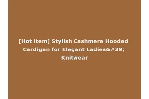 [Hot Item] Stylish Cashmere Hooded Cardigan for Elegant Ladies' Knitwear