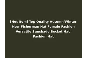 [Hot Item] Top Quality Autumn/Winter New Fisherman Hat Female Fashion Versatile Sunshade Bucket Hat Fashion Hat