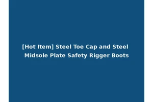 [Hot Item] Steel Toe Cap and Steel Midsole Plate Safety Rigger Boots