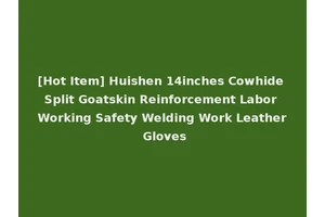 [Hot Item] Huishen 14inches Cowhide Split Goatskin Reinforcement Labor Working Safety Welding Work Leather Gloves