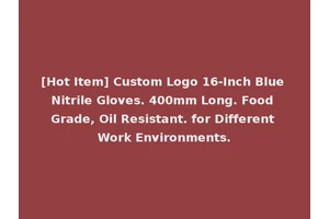 [Hot Item] Custom Logo 16-Inch Blue Nitrile Gloves. 400mm Long. Food Grade, Oil Resistant. for Different Work Environments.
