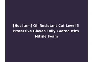 [Hot Item] Oil Resistant Cut Level 5 Protective Gloves Fully Coated with Nitrile Foam