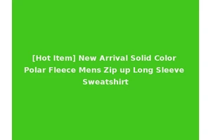 [Hot Item] New Arrival Solid Color Polar Fleece Mens Zip up Long Sleeve Sweatshirt