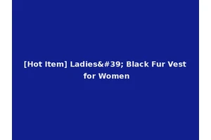 [Hot Item] Ladies' Black Fur Vest for Women