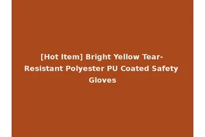 [Hot Item] Bright Yellow Tear-Resistant Polyester PU Coated Safety Gloves