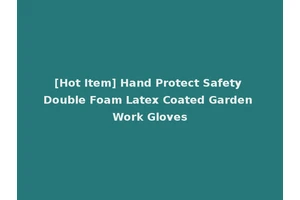 [Hot Item] Hand Protect Safety Double Foam Latex Coated Garden Work Gloves